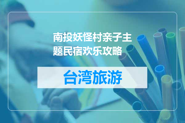 南投妖怪村亲子主题民宿欢乐攻略