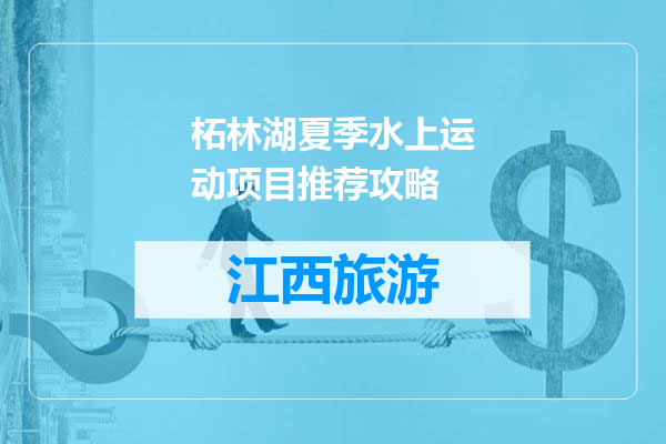 柘林湖夏季水上运动项目推荐攻略