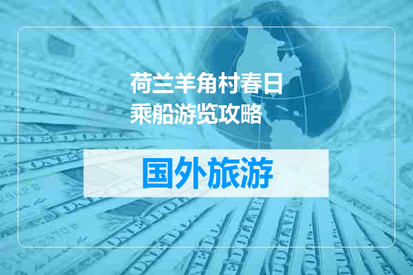 荷兰羊角村春日乘船游览攻略