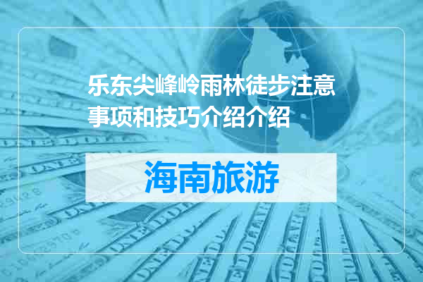 乐东尖峰岭雨林徒步注意事项和技巧介绍介绍