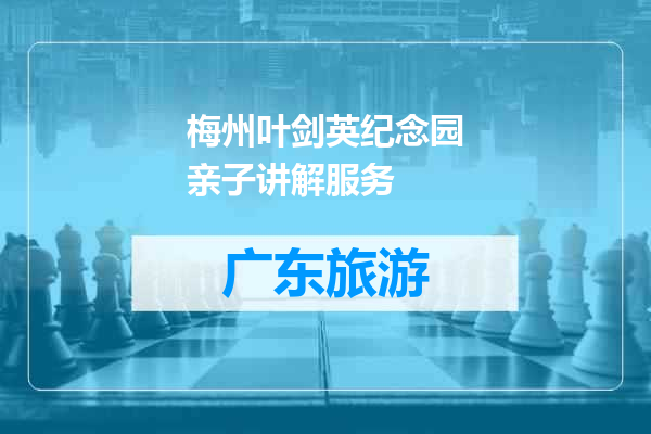 梅州叶剑英纪念园亲子讲解服务