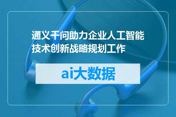 通义千问助力企业人工智能技术创新战略规划工作