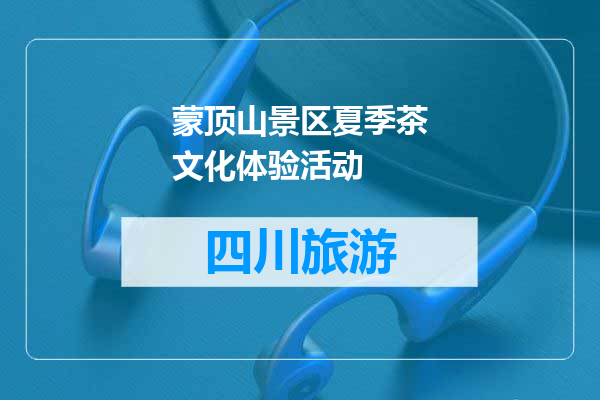 蒙顶山景区夏季茶文化体验活动