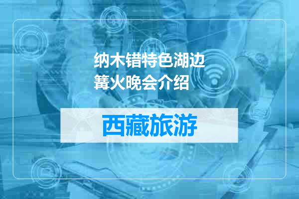 纳木错特色湖边篝火晚会介绍