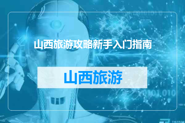 山西旅游攻略新手入门指南