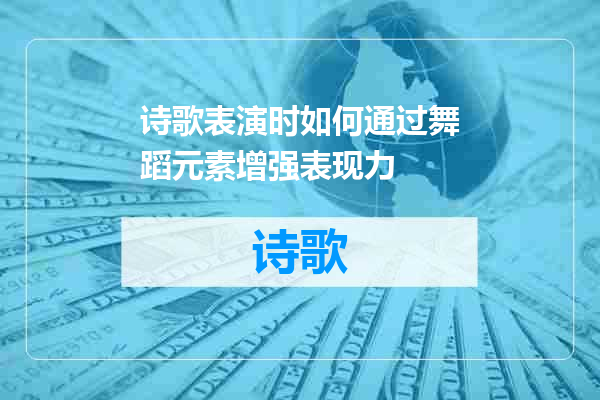 诗歌表演时如何通过舞蹈元素增强表现力