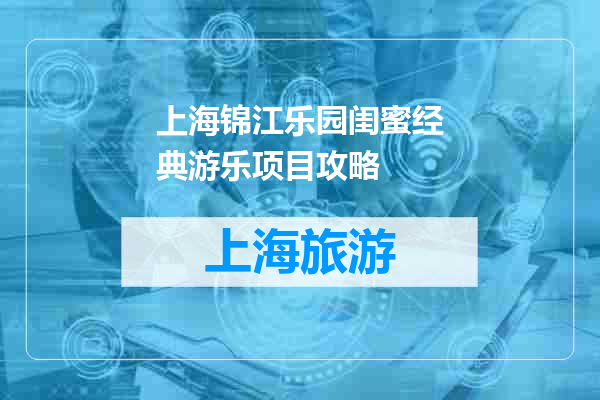 上海锦江乐园闺蜜经典游乐项目攻略