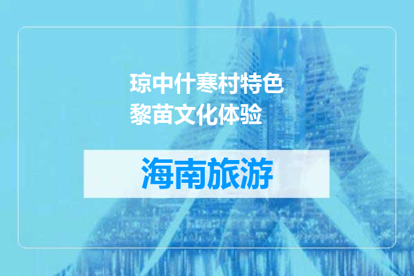 琼中什寒村特色黎苗文化体验