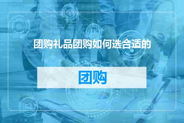 团购礼品团购如何选合适的