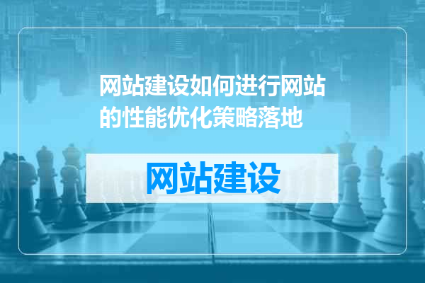 网站建设如何进行网站的性能优化策略落地