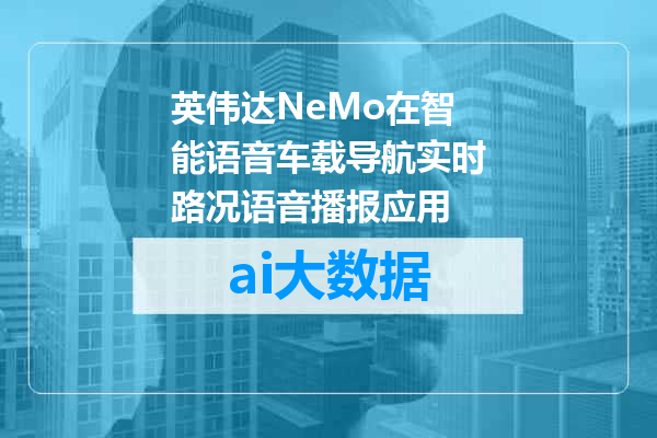 英伟达NeMo在智能语音车载导航实时路况语音播报应用