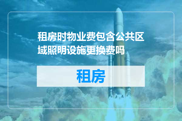 租房时物业费包含公共区域照明设施更换费吗