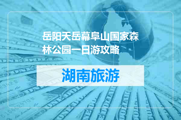 岳阳天岳幕阜山国家森林公园一日游攻略