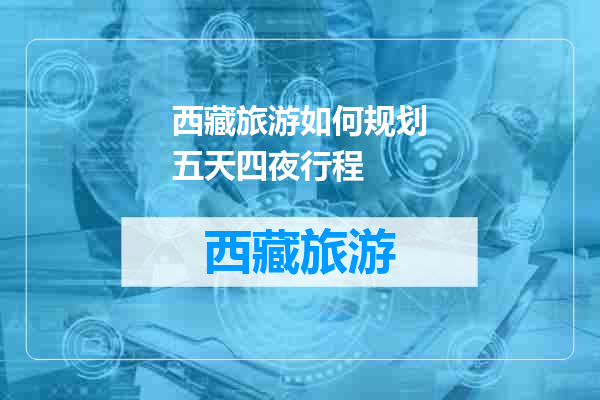 西藏旅游如何规划五天四夜行程