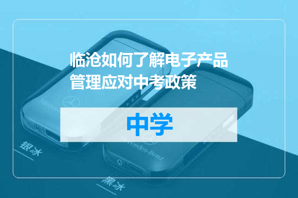 临沧如何了解电子产品管理应对中考政策
