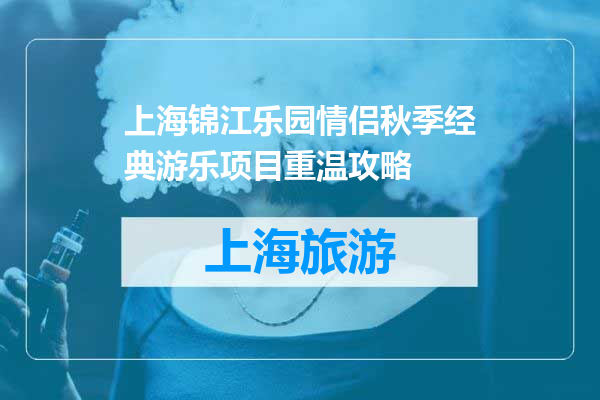上海锦江乐园情侣秋季经典游乐项目重温攻略
