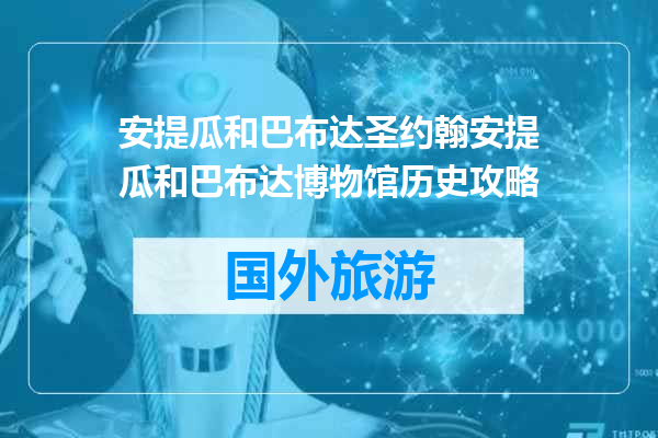 安提瓜和巴布达圣约翰安提瓜和巴布达博物馆历史攻略