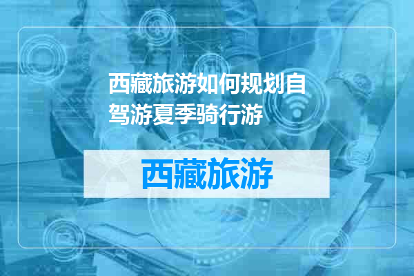 西藏旅游如何规划自驾游夏季骑行游
