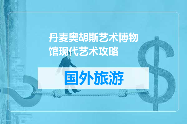 丹麦奥胡斯艺术博物馆现代艺术攻略