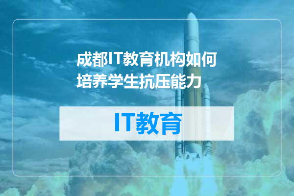 成都IT教育机构如何培养学生抗压能力