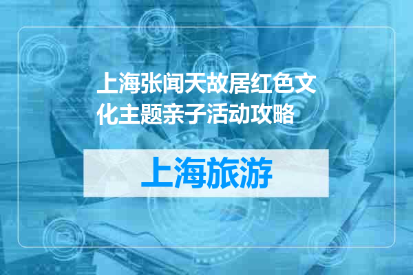 上海张闻天故居红色文化主题亲子活动攻略