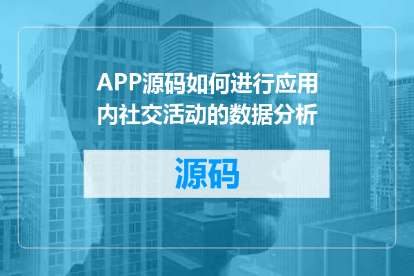 APP源码如何进行应用内社交活动的数据分析