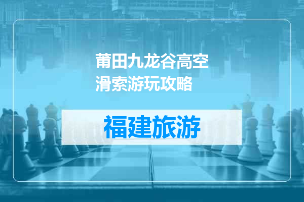 莆田九龙谷高空滑索游玩攻略