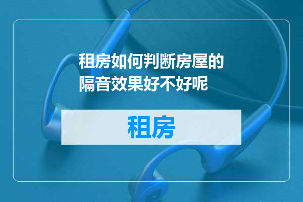 租房如何判断房屋的隔音效果好不好呢