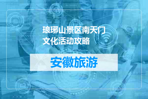 琅琊山景区南天门文化活动攻略