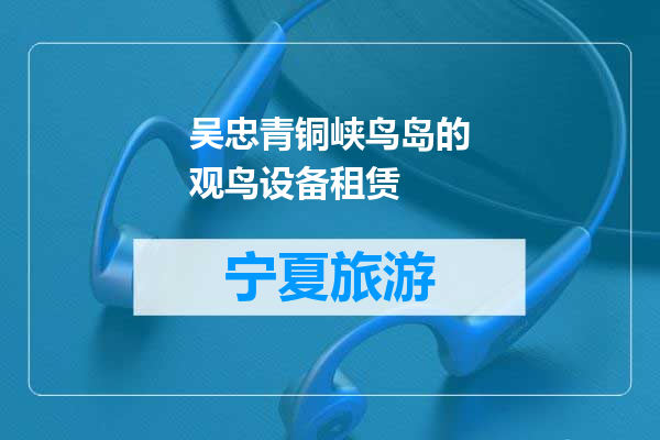 吴忠青铜峡鸟岛的观鸟设备租赁