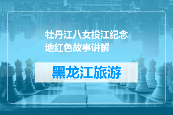 牡丹江八女投江纪念地红色故事讲解