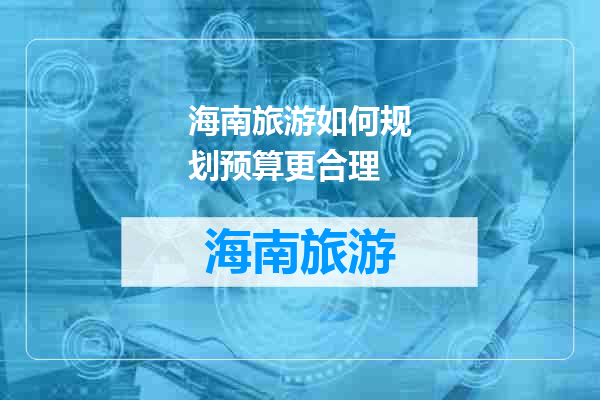 海南旅游如何规划预算更合理