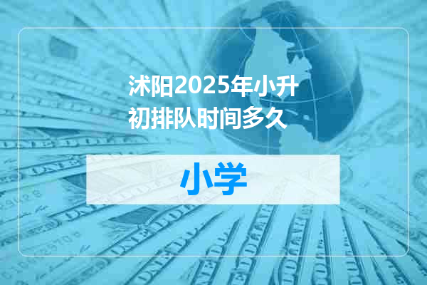 沭阳2025年小升初排队时间多久