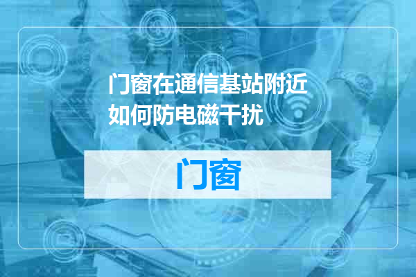 门窗在通信基站附近如何防电磁干扰