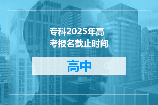 专科2025年高考报名截止时间