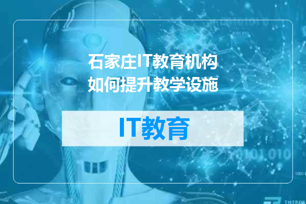 石家庄IT教育机构如何提升教学设施