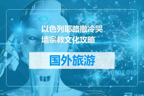 以色列耶路撒冷哭墙宗教文化攻略