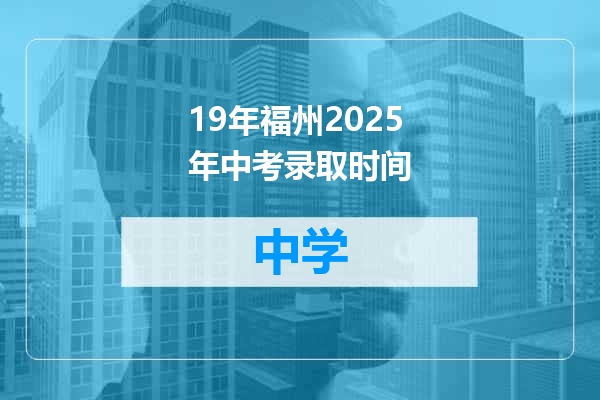 19年福州2025年中考录取时间