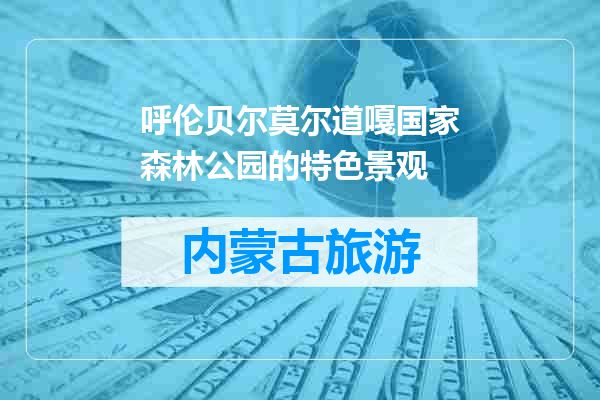 呼伦贝尔莫尔道嘎国家森林公园的特色景观