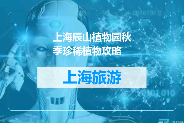 上海辰山植物园秋季珍稀植物攻略