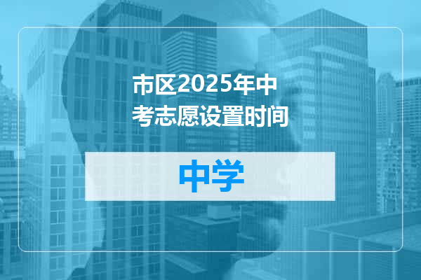 市区2025年中考志愿设置时间