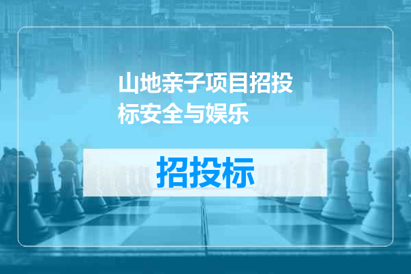 山地亲子项目招投标安全与娱乐