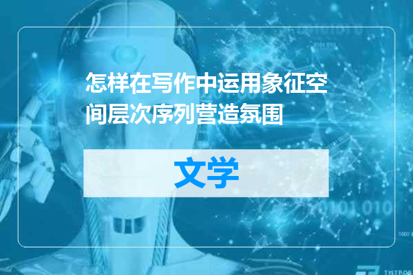 怎样在写作中运用象征空间层次序列营造氛围
