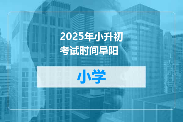 2025年小升初考试时间阜阳