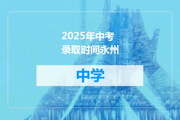 2025年中考录取时间永州