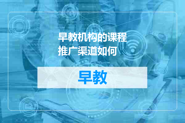 早教机构的课程推广渠道如何
