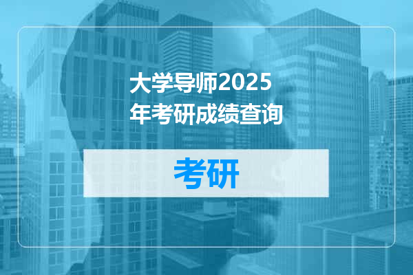 大学导师2025年考研成绩查询
