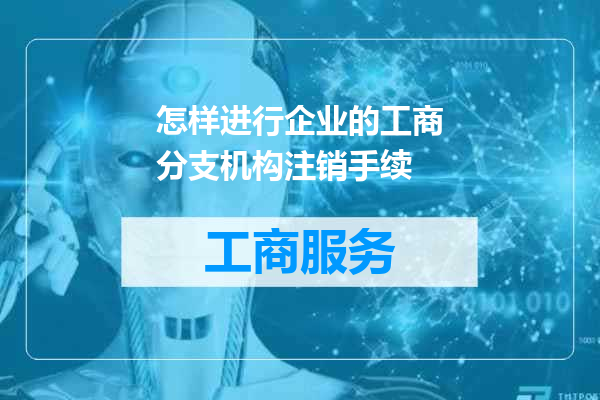 怎样进行企业的工商分支机构注销手续