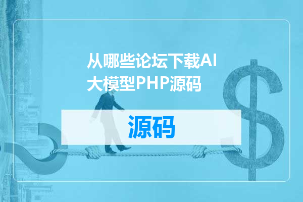 从哪些论坛下载AI大模型PHP源码