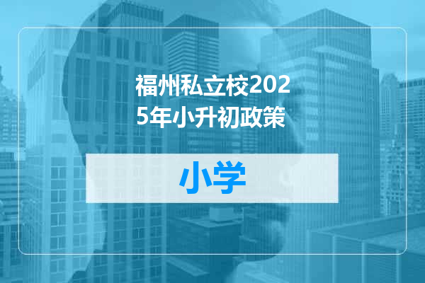 福州私立校2025年小升初政策